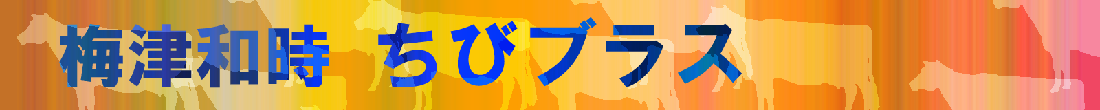 梅津和時ちびブラスの公式サイト